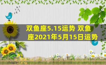 双鱼座5.15运势 双鱼座2021年5月15日运势